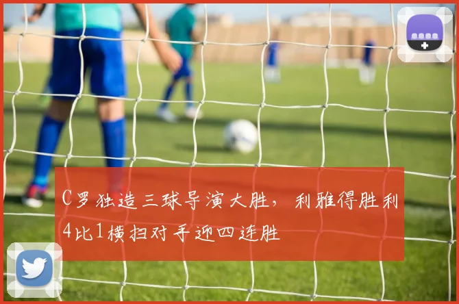 C罗独造三球导演大胜，利雅得胜利4比1横扫对手迎四连胜