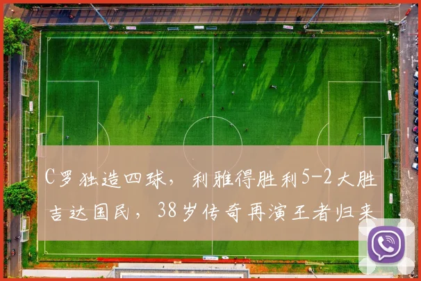 C罗独造四球,利雅得胜利5-2大胜吉达国民,38岁传奇再演王者归来