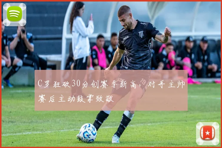 C罗狂砍30分创赛季新高,对手主帅赛后主动鼓掌致敬