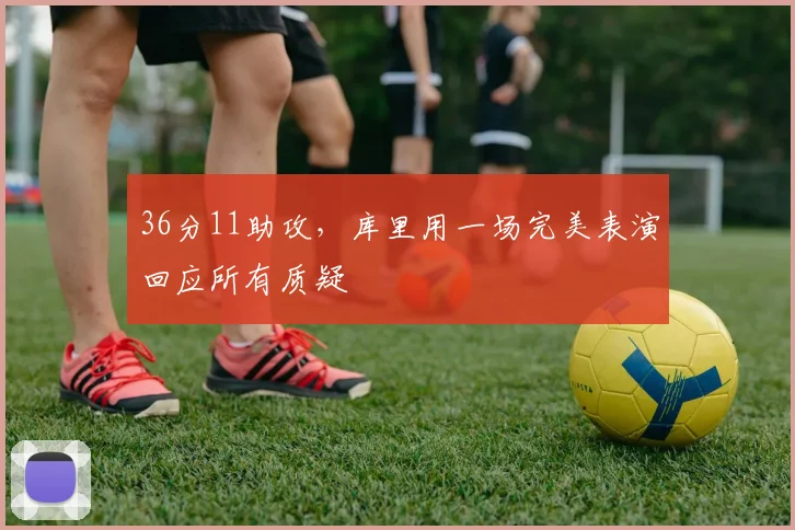 36分11助攻，库里用一场完美表演回应所有质疑